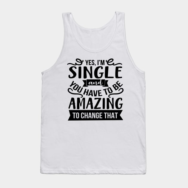 Yes I'm Single And You Have To Be Amazing To Change That Tank Top by Rise And Design